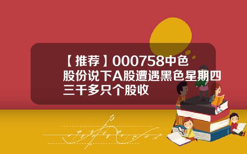 【推荐】000758中色股份说下A股遭遇黑色星期四三千多只个股收