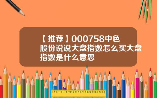 【推荐】000758中色股份说说大盘指数怎么买大盘指数是什么意思