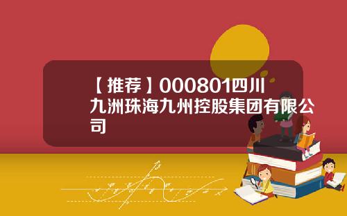 【推荐】000801四川九洲珠海九州控股集团有限公司