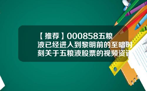 【推荐】000858五粮液已经进入到黎明前的至暗时刻关于五粮液股票的视频资讯