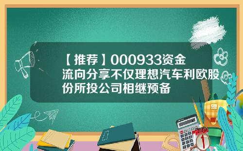 【推荐】000933资金流向分享不仅理想汽车利欧股份所投公司相继预备