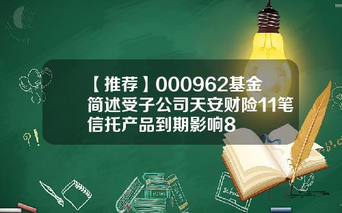 【推荐】000962基金简述受子公司天安财险11笔信托产品到期影响8