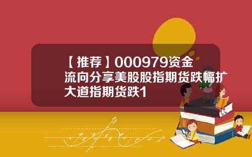【推荐】000979资金流向分享美股股指期货跌幅扩大道指期货跌1