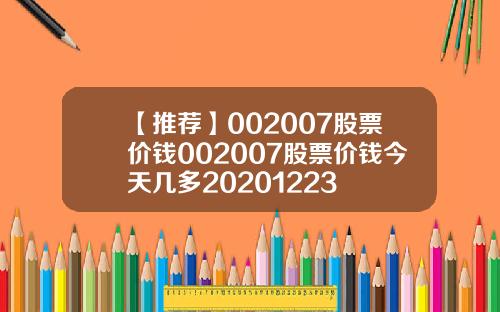 【推荐】002007股票价钱002007股票价钱今天几多20201223