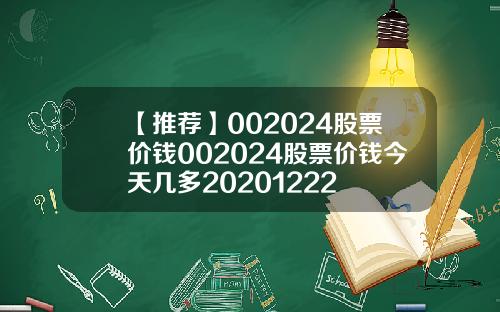 【推荐】002024股票价钱002024股票价钱今天几多20201222