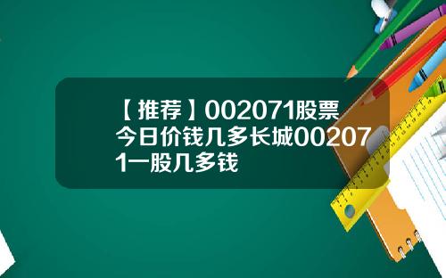 【推荐】002071股票今日价钱几多长城002071一股几多钱