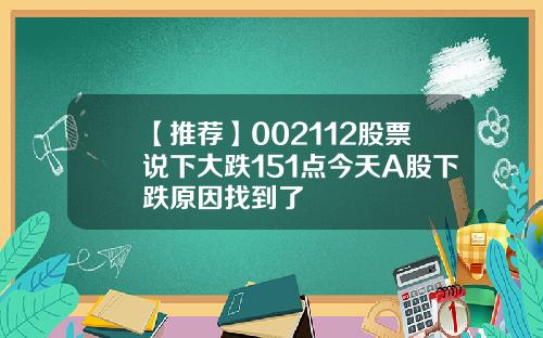 【推荐】002112股票说下大跌151点今天A股下跌原因找到了