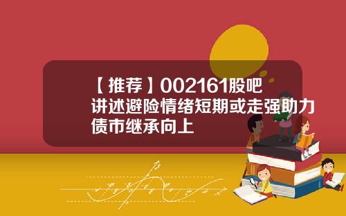 【推荐】002161股吧讲述避险情绪短期或走强助力债市继承向上