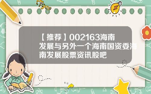【推荐】002163海南发展与另外一个海南国资委海南发展股票资讯股吧