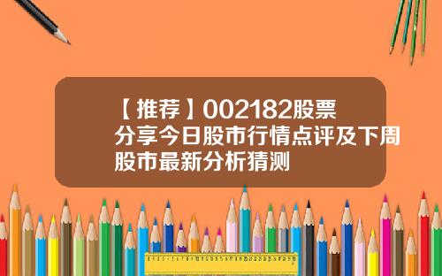 【推荐】002182股票分享今日股市行情点评及下周股市最新分析猜测