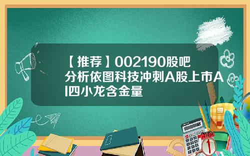 【推荐】002190股吧分析依图科技冲刺A股上市AI四小龙含金量