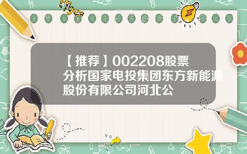 【推荐】002208股票分析国家电投集团东方新能源股份有限公司河北公