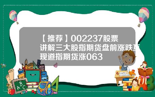 【推荐】002237股票讲解三大股指期货盘前涨跌互现道指期货涨063