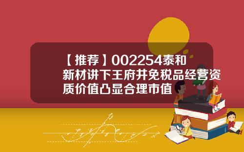 【推荐】002254泰和新材讲下王府井免税品经营资质价值凸显合理市值
