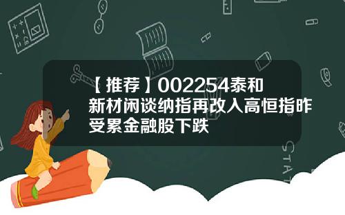 【推荐】002254泰和新材闲谈纳指再改入高恒指昨受累金融股下跌