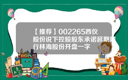 【推荐】002265西仪股份说下控股股东承诺延期履行林海股份开盘一字