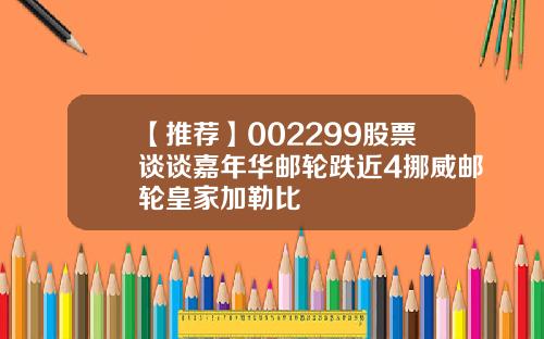 【推荐】002299股票谈谈嘉年华邮轮跌近4挪威邮轮皇家加勒比