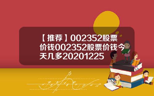 【推荐】002352股票价钱002352股票价钱今天几多20201225