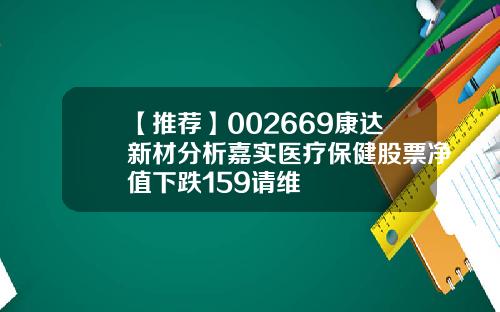 【推荐】002669康达新材分析嘉实医疗保健股票净值下跌159请维