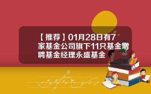 【推荐】01月28日有7家基金公司旗下11只基金增聘基金经理永盛基金