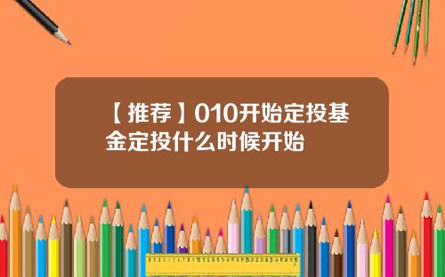 【推荐】010开始定投基金定投什么时候开始