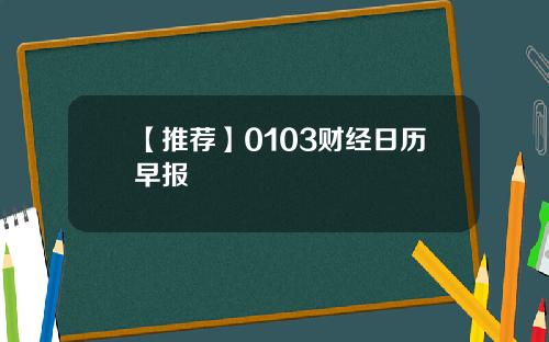 【推荐】0103财经日历早报