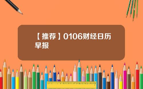 【推荐】0106财经日历早报