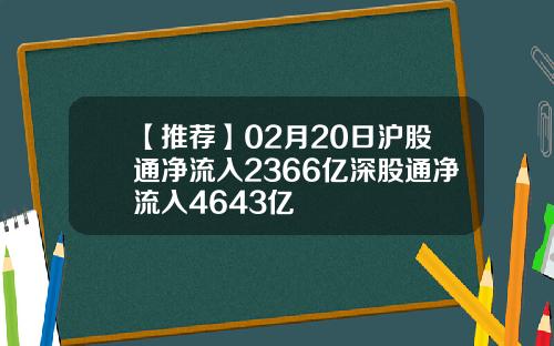 【推荐】02月20日沪股通净流入2366亿深股通净流入4643亿