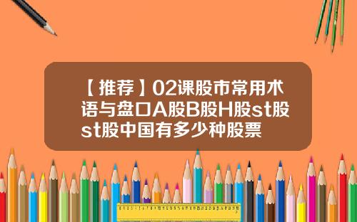 【推荐】02课股市常用术语与盘口A股B股H股st股st股中国有多少种股票