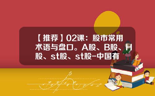 【推荐】02课：股市常用术语与盘口。A股、B股、H股、st股、st股-中国有多少种股票