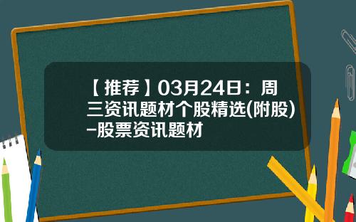 【推荐】03月24日：周三资讯题材个股精选(附股)-股票资讯题材