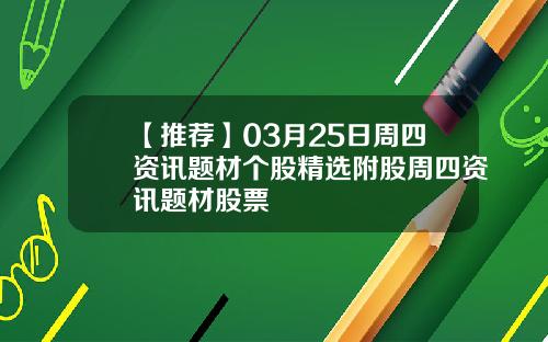 【推荐】03月25日周四资讯题材个股精选附股周四资讯题材股票