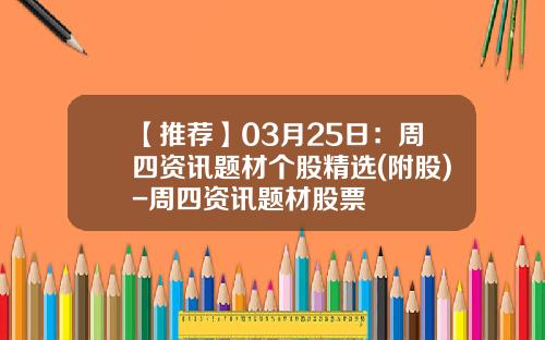 【推荐】03月25日：周四资讯题材个股精选(附股)-周四资讯题材股票