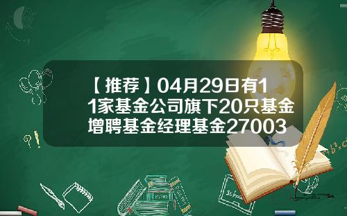 【推荐】04月29日有11家基金公司旗下20只基金增聘基金经理基金270030