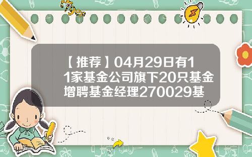 【推荐】04月29日有11家基金公司旗下20只基金增聘基金经理270029基金