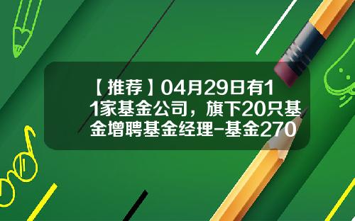 【推荐】04月29日有11家基金公司，旗下20只基金增聘基金经理-基金270030
