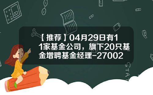 【推荐】04月29日有11家基金公司，旗下20只基金增聘基金经理-270029基金