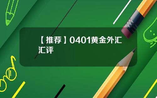 【推荐】0401黄金外汇汇评