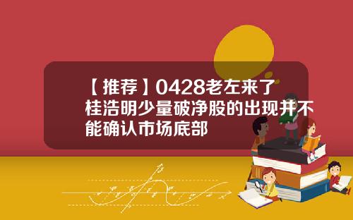 【推荐】0428老左来了桂浩明少量破净股的出现并不能确认市场底部