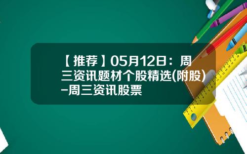 【推荐】05月12日：周三资讯题材个股精选(附股)-周三资讯股票