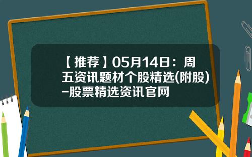 【推荐】05月14日：周五资讯题材个股精选(附股)-股票精选资讯官网
