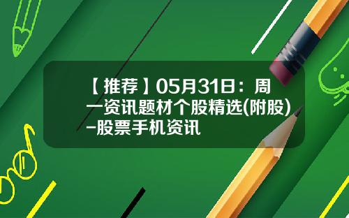 【推荐】05月31日：周一资讯题材个股精选(附股)-股票手机资讯