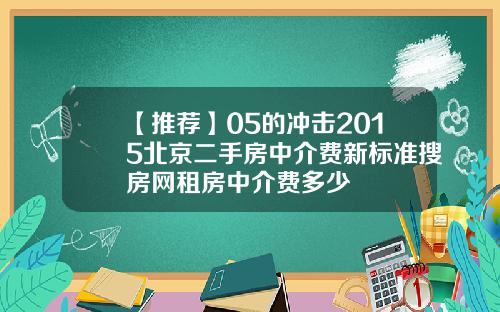【推荐】05的冲击2015北京二手房中介费新标准搜房网租房中介费多少