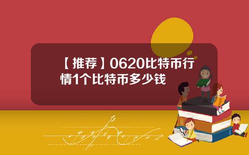 【推荐】0620比特币行情1个比特币多少钱