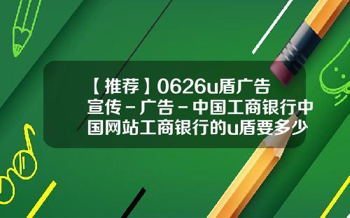 【推荐】0626u盾广告宣传－广告－中国工商银行中国网站工商银行的u盾要多少钱