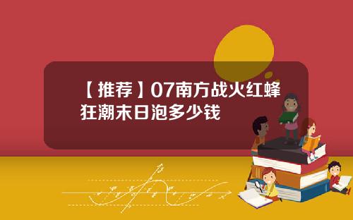 【推荐】07南方战火红蜂狂潮末日泡多少钱