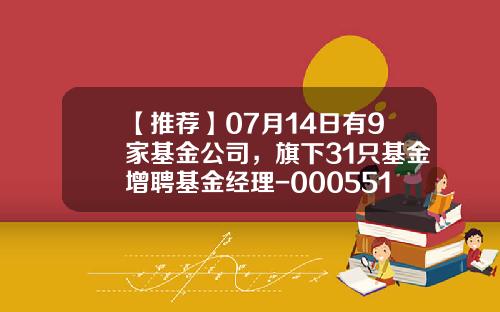 【推荐】07月14日有9家基金公司，旗下31只基金增聘基金经理-000551基金