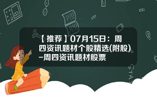 【推荐】07月15日：周四资讯题材个股精选(附股)-周四资讯题材股票