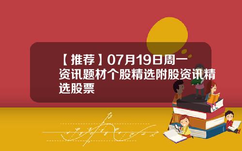 【推荐】07月19日周一资讯题材个股精选附股资讯精选股票