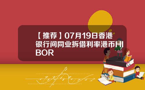 【推荐】07月19日香港银行间同业拆借利率港币HIBOR